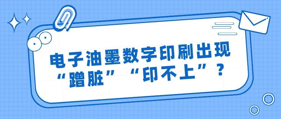 電子油墨數字印刷出現“蹭臟”“印不上”？這樣來改進！